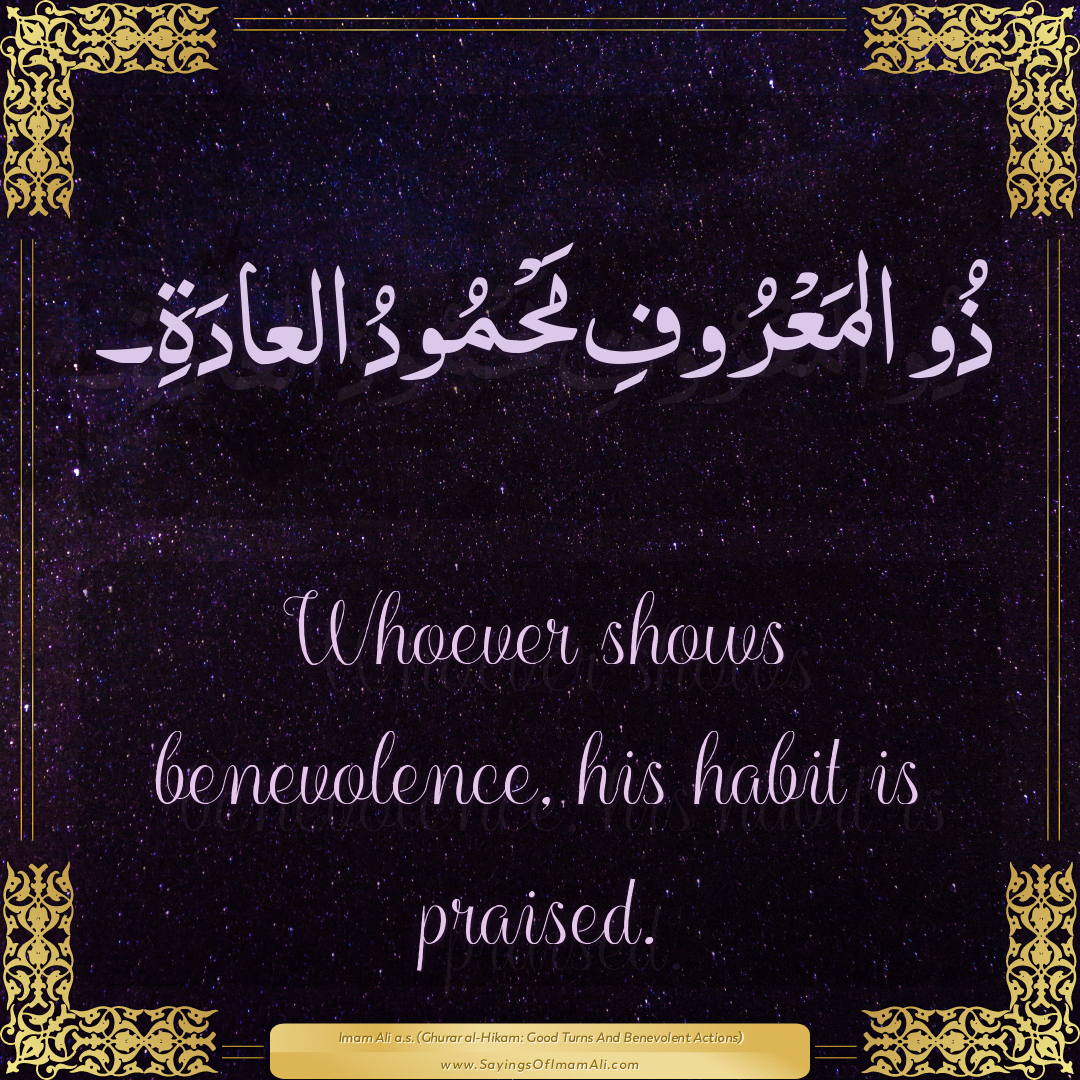 Whoever shows benevolence, his habit is praised.